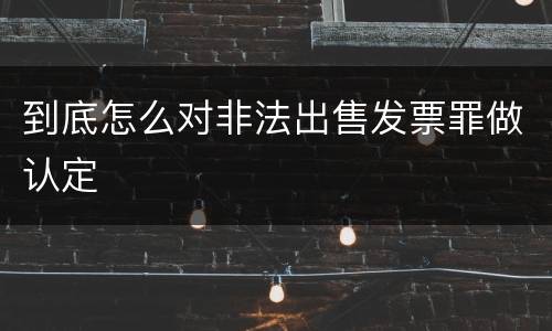 到底怎么对非法出售发票罪做认定