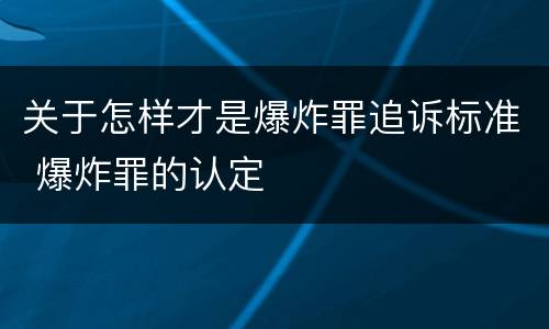 关于怎样才是爆炸罪追诉标准 爆炸罪的认定