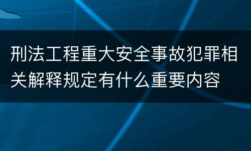 刑法工程重大安全事故犯罪相关解释规定有什么重要内容