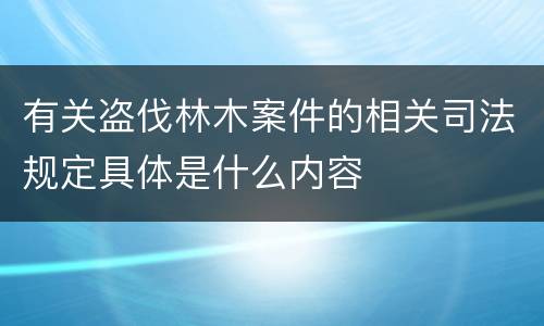 有关盗伐林木案件的相关司法规定具体是什么内容