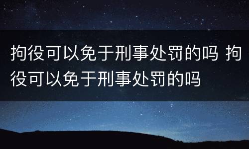 拘役可以免于刑事处罚的吗 拘役可以免于刑事处罚的吗