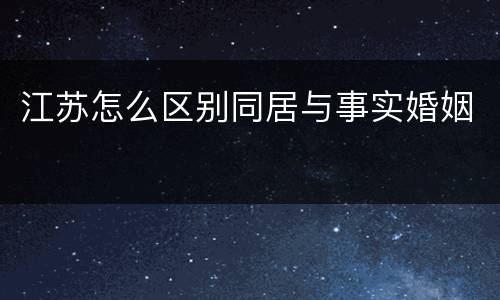 江苏怎么区别同居与事实婚姻