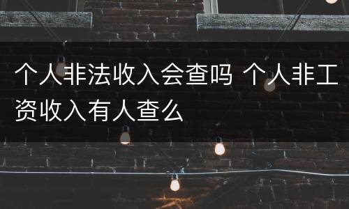 个人非法收入会查吗 个人非工资收入有人查么