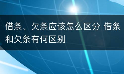 借条、欠条应该怎么区分 借条和欠条有何区别