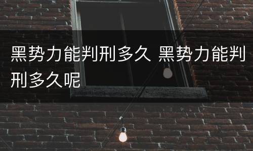 黑势力能判刑多久 黑势力能判刑多久呢