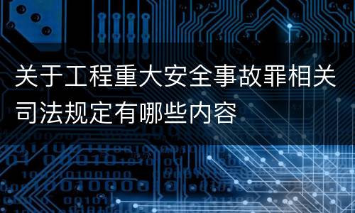 关于工程重大安全事故罪相关司法规定有哪些内容