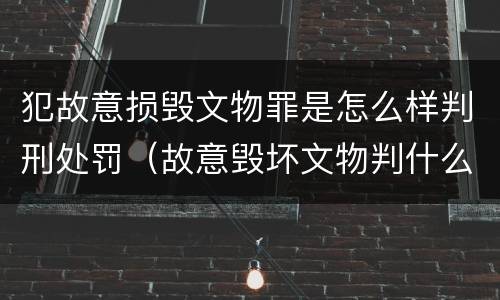 犯故意损毁文物罪是怎么样判刑处罚（故意毁坏文物判什么罪）