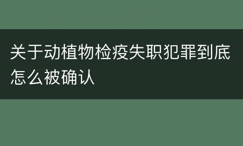 关于动植物检疫失职犯罪到底怎么被确认