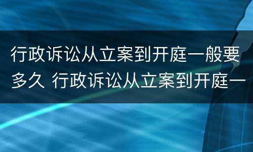 行政诉讼从立案到开庭一般要多久 行政诉讼从立案到开庭一般要多久呢