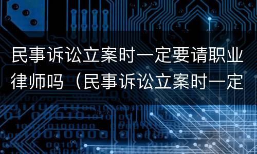 民事诉讼立案时一定要请职业律师吗（民事诉讼立案时一定要请职业律师吗知乎）