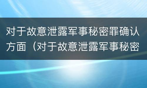 对于故意泄露军事秘密罪确认方面（对于故意泄露军事秘密罪确认方面的问题）