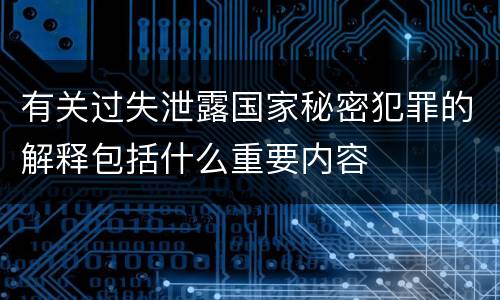 有关过失泄露国家秘密犯罪的解释包括什么重要内容