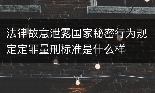 法律故意泄露国家秘密行为规定定罪量刑标准是什么样