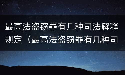 最高法盗窃罪有几种司法解释规定（最高法盗窃罪有几种司法解释规定）