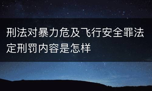 刑法对暴力危及飞行安全罪法定刑罚内容是怎样