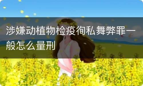 涉嫌动植物检疫徇私舞弊罪一般怎么量刑