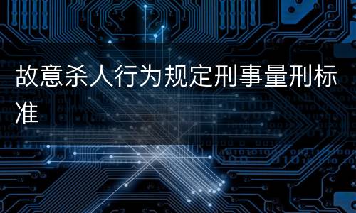 故意杀人行为规定刑事量刑标准