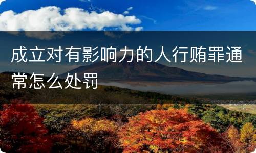 成立对有影响力的人行贿罪通常怎么处罚