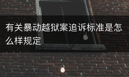 有关暴动越狱案追诉标准是怎么样规定