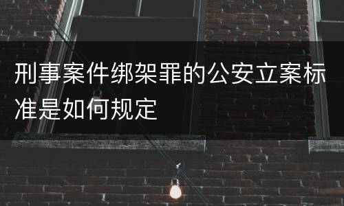 刑事案件绑架罪的公安立案标准是如何规定