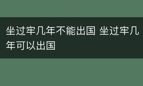 坐过牢几年不能出国 坐过牢几年可以出国
