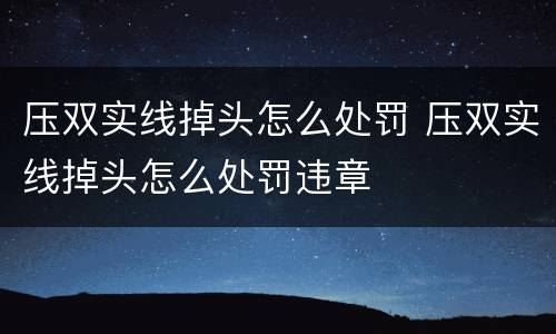 压双实线掉头怎么处罚 压双实线掉头怎么处罚违章