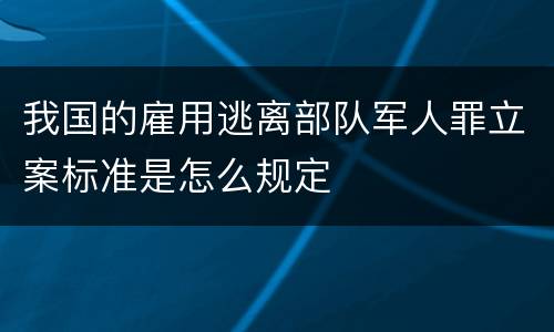 我国的雇用逃离部队军人罪立案标准是怎么规定