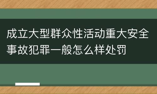 成立大型群众性活动重大安全事故犯罪一般怎么样处罚