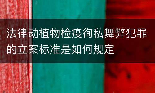 法律动植物检疫徇私舞弊犯罪的立案标准是如何规定