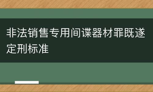 非法销售专用间谍器材罪既遂定刑标准