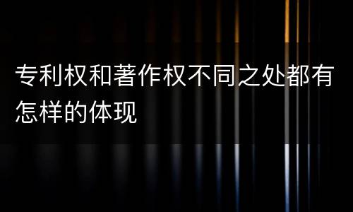 专利权和著作权不同之处都有怎样的体现