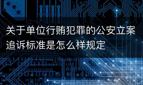 关于单位行贿犯罪的公安立案追诉标准是怎么样规定