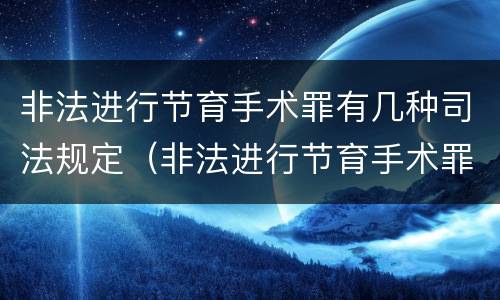 非法进行节育手术罪有几种司法规定（非法进行节育手术罪有几种司法规定的情形）