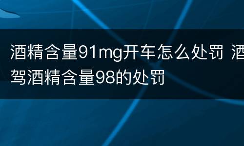 酒精含量91mg开车怎么处罚 酒驾酒精含量98的处罚