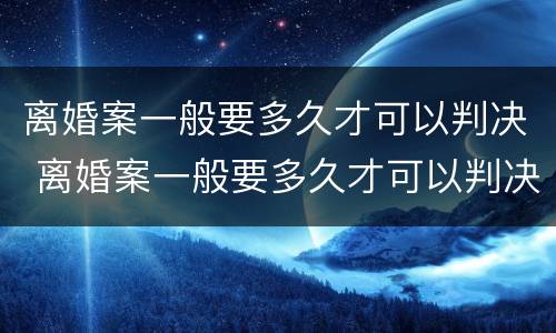 离婚案一般要多久才可以判决 离婚案一般要多久才可以判决结果