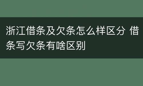 浙江借条及欠条怎么样区分 借条写欠条有啥区别
