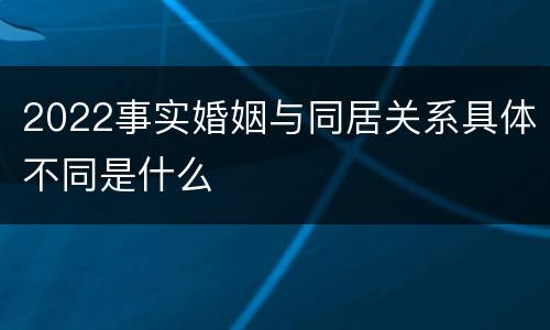 2022事实婚姻与同居关系具体不同是什么