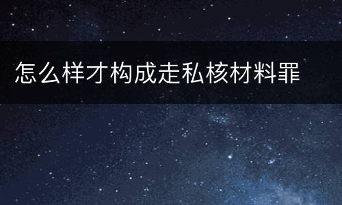 怎么样才构成走私核材料罪