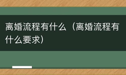 离婚流程有什么（离婚流程有什么要求）