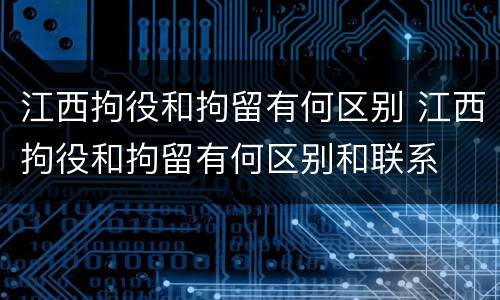 江西拘役和拘留有何区别 江西拘役和拘留有何区别和联系