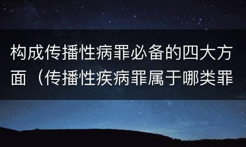 构成传播性病罪必备的四大方面（传播性疾病罪属于哪类罪）