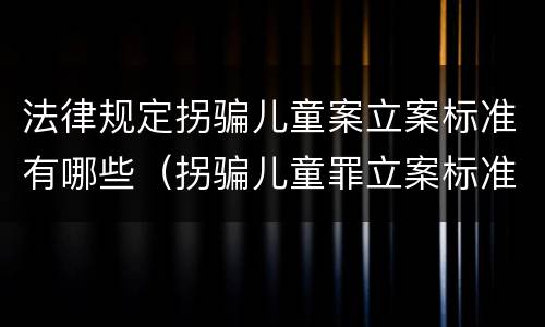 法律规定拐骗儿童案立案标准有哪些（拐骗儿童罪立案标准）