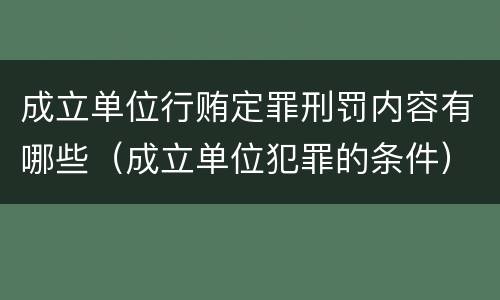 成立单位行贿定罪刑罚内容有哪些（成立单位犯罪的条件）