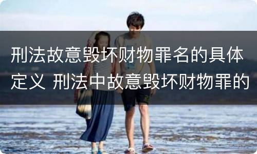刑法故意毁坏财物罪名的具体定义 刑法中故意毁坏财物罪的规定有哪些