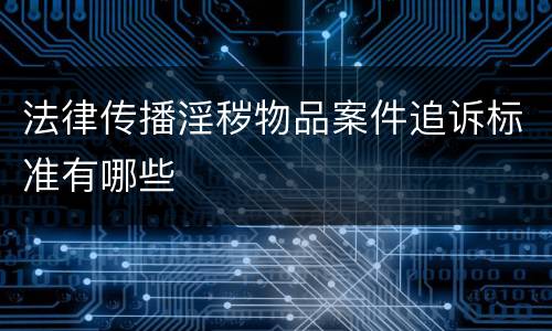 法律传播淫秽物品案件追诉标准有哪些