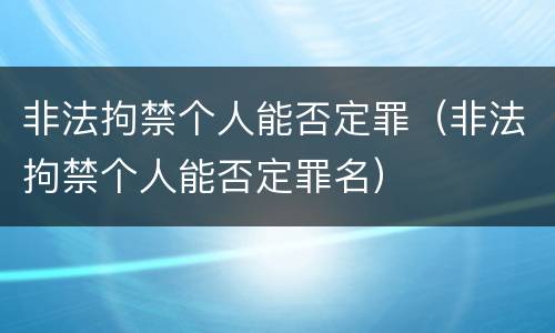 非法拘禁个人能否定罪（非法拘禁个人能否定罪名）