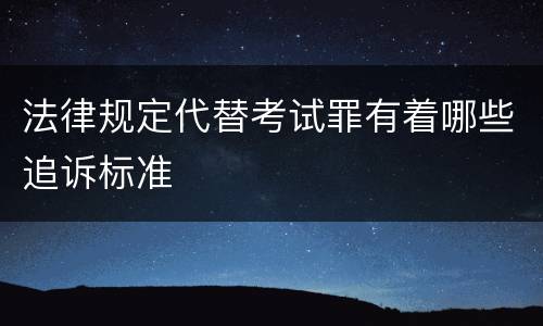法律规定代替考试罪有着哪些追诉标准