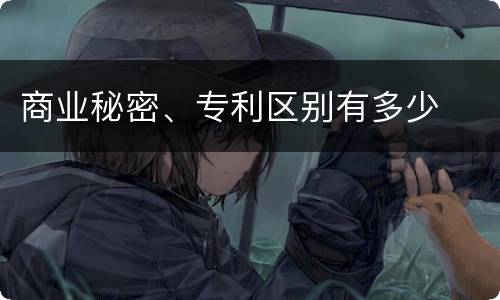 商业秘密、专利区别有多少