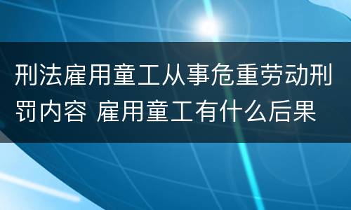 刑法雇用童工从事危重劳动刑罚内容 雇用童工有什么后果
