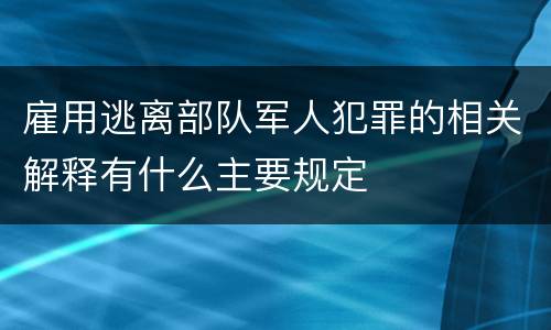 雇用逃离部队军人犯罪的相关解释有什么主要规定